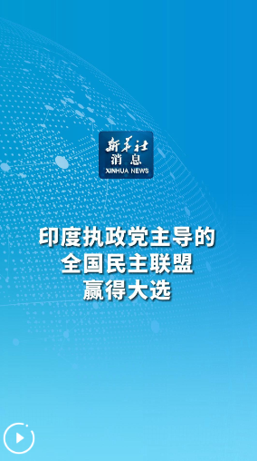 新华社消息｜印度执政党主导的全国民主联盟赢得大选