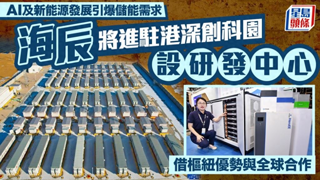 AI及新能源發展引爆儲能需求 海辰將進駐港深創科園設研發中心 借樞紐優勢與全球合作